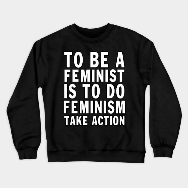 Designed for Feminist | To Be A Feminist Is To Do Feminism Take Action Crewneck Sweatshirt by hothippo